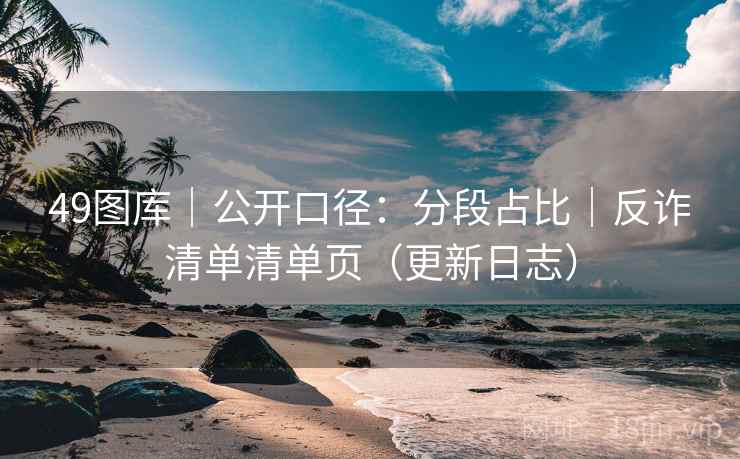 49图库｜公开口径：分段占比｜反诈清单清单页（更新日志）