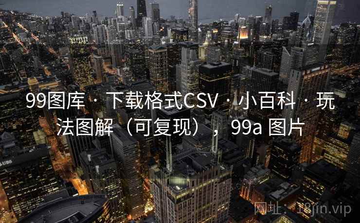 99图库 · 下载格式CSV · 小百科 · 玩法图解（可复现），99a 图片