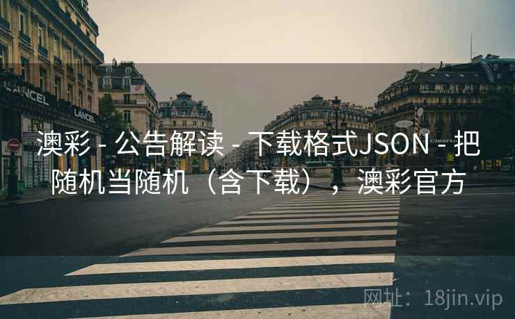澳彩 - 公告解读 - 下载格式JSON - 把随机当随机(含下载),澳彩官方 澳彩 - 公告解读 - 下载格式JSON - 把随机当随机(含下载),澳彩官方