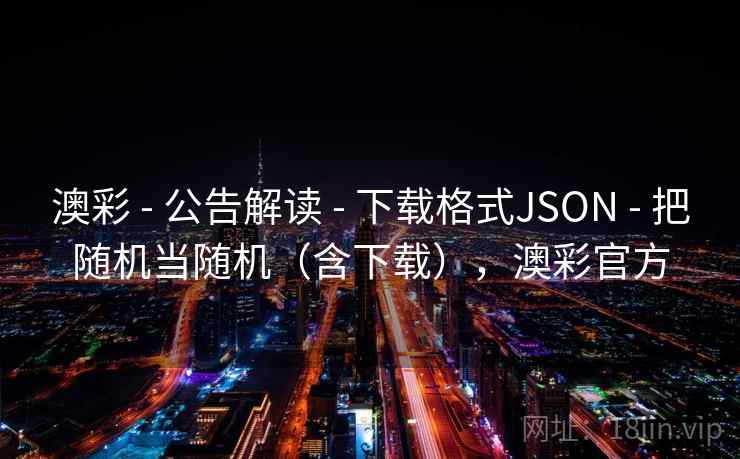 澳彩 - 公告解读 - 下载格式JSON - 把随机当随机(含下载),澳彩官方 澳彩 - 公告解读 - 下载格式JSON - 把随机当随机(含下载),澳彩官方