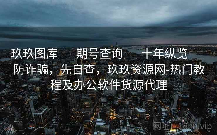 玖玖图库 __ 期号查询 __ 十年纵览 __ 防诈骗，先自查，玖玖资源网-热门教程及办公软件货源代理