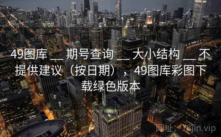 49图库 __ 期号查询 __ 大小结构 __ 不提供建议（按日期），49图库彩图下载绿色版本