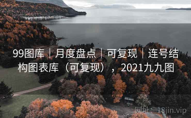 99图库|月度盘点|可复现|连号结构图表库(可复现),2021九九图 99图库|月度盘点|可复现|连号结构图表库(可复现),2021九九图