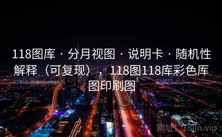 118图库 · 分月视图 · 说明卡 · 随机性解释（可复现），118图118库彩色厍图印刷图