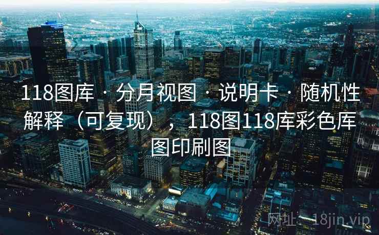 118图库 · 分月视图 · 说明卡 · 随机性解释（可复现），118图118库彩色厍图印刷图