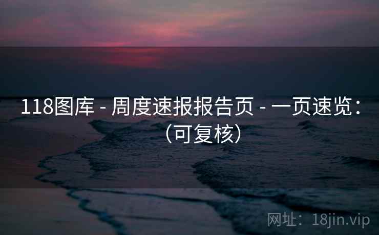 118图库 - 周度速报报告页 - 一页速览：（可复核）