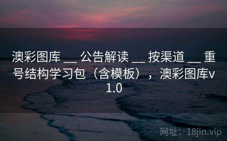 澳彩图库 __ 公告解读 __ 按渠道 __ 重号结构学习包（含模板），澳彩图库v1.0