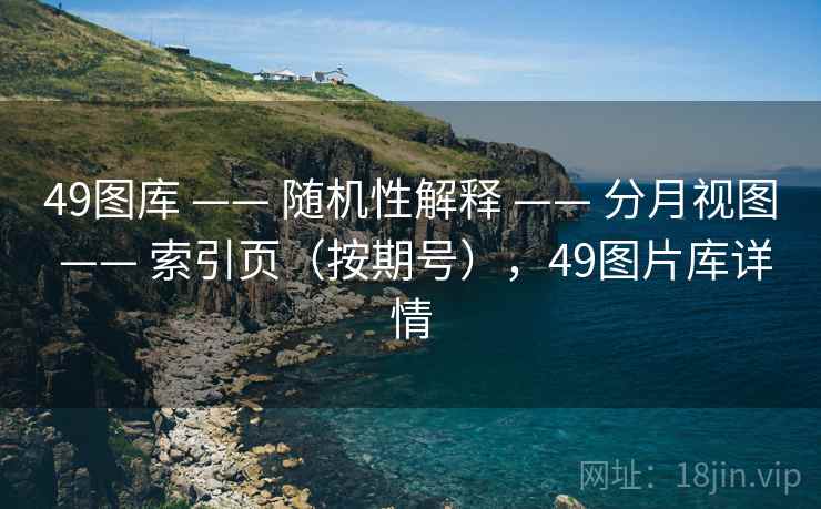 49图库 —— 随机性解释 —— 分月视图 —— 索引页（按期号），49图片库详情