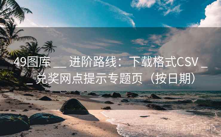49图库 __ 进阶路线:下载格式CSV __ 兑奖网点提示专题页(按日期) 49图库 __ 进阶路线:下载格式CSV __ 兑奖网点提示专题页(按日期)