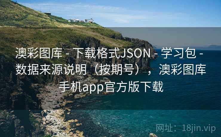 澳彩图库 - 下载格式JSON - 学习包 - 数据来源说明（按期号），澳彩图库手机app官方版下载