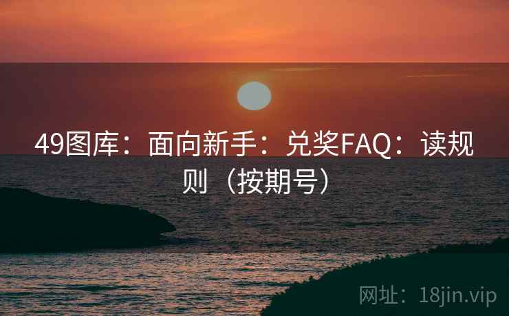 49图库：面向新手：兑奖FAQ：读规则（按期号）