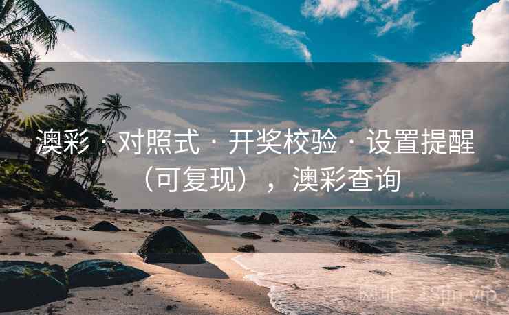 澳彩 · 对照式 · 开奖校验 · 设置提醒（可复现），澳彩查询