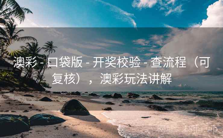 澳彩 - 口袋版 - 开奖校验 - 查流程（可复核），澳彩玩法讲解