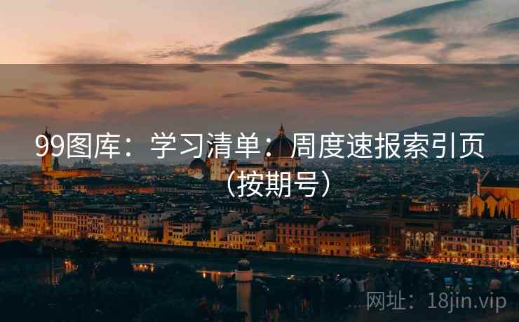 99图库：学习清单：周度速报索引页（按期号）