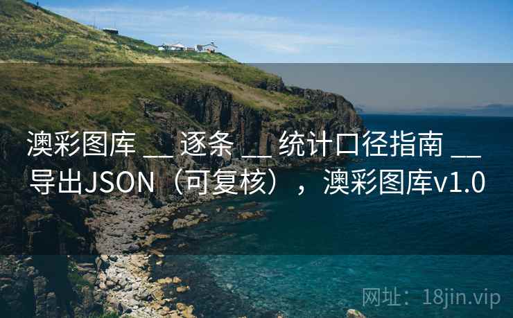 澳彩图库 __ 逐条 __ 统计口径指南 __ 导出JSON（可复核），澳彩图库v1.0