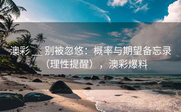 澳彩 __ 别被忽悠：概率与期望备忘录（理性提醒），澳彩爆料