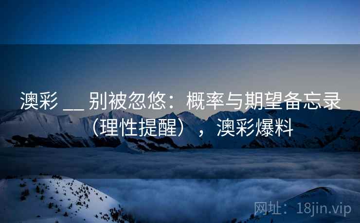 澳彩 __ 别被忽悠：概率与期望备忘录（理性提醒），澳彩爆料