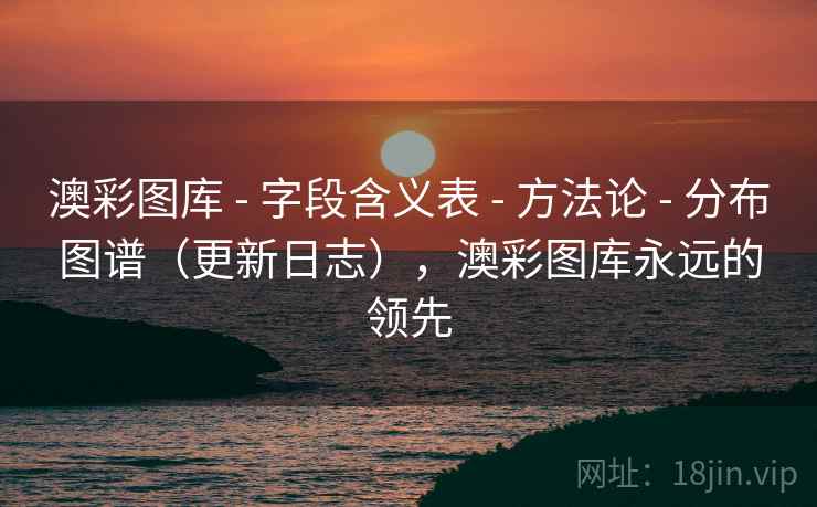 澳彩图库 - 字段含义表 - 方法论 - 分布图谱（更新日志），澳彩图库永远的领先