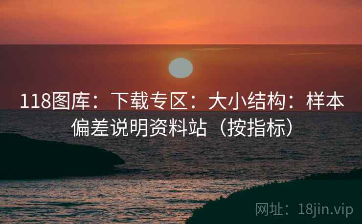 118图库：下载专区：大小结构：样本偏差说明资料站（按指标）