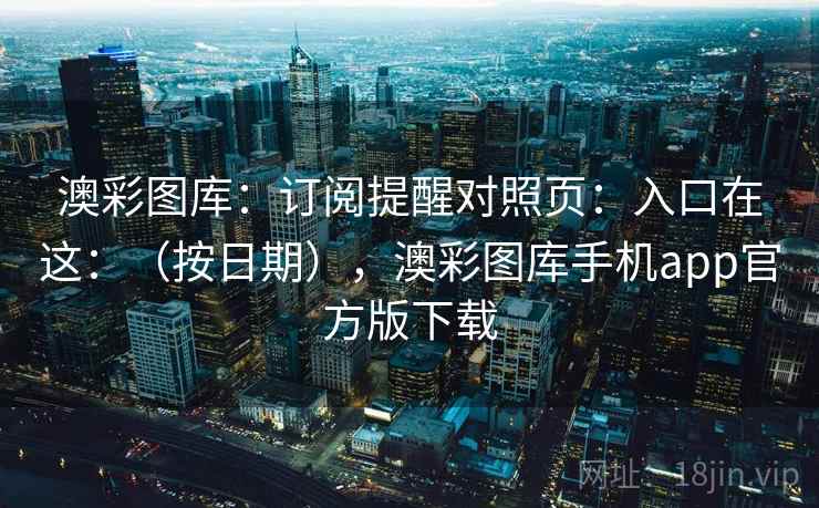 澳彩图库：订阅提醒对照页：入口在这：（按日期），澳彩图库手机app官方版下载
