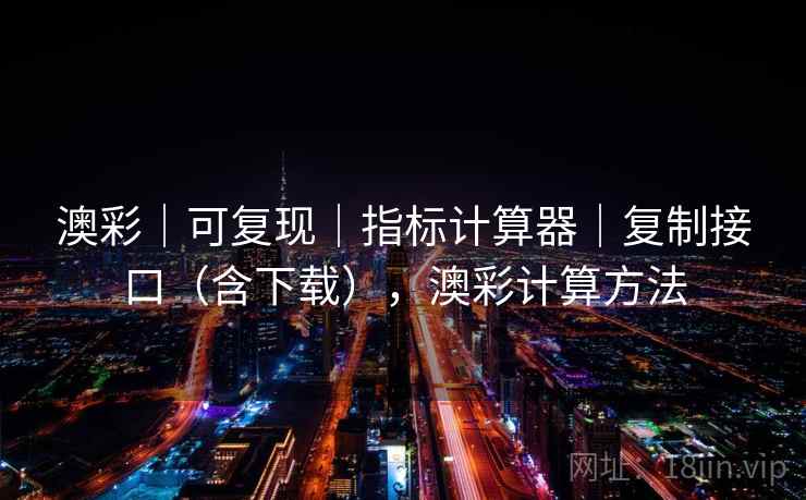 澳彩｜可复现｜指标计算器｜复制接口（含下载），澳彩计算方法