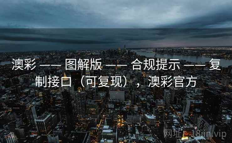 澳彩 —— 图解版 —— 合规提示 —— 复制接口（可复现），澳彩官方